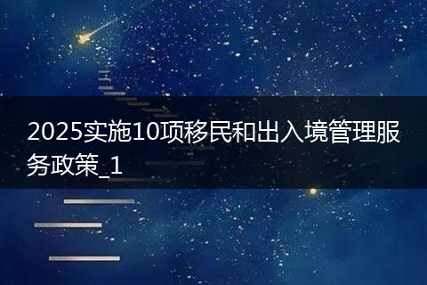 2025实施10项移民和出入境管理服务政策_1