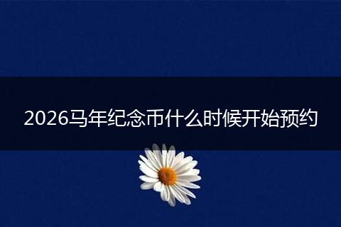 2026马年纪念币什么时候开始预约