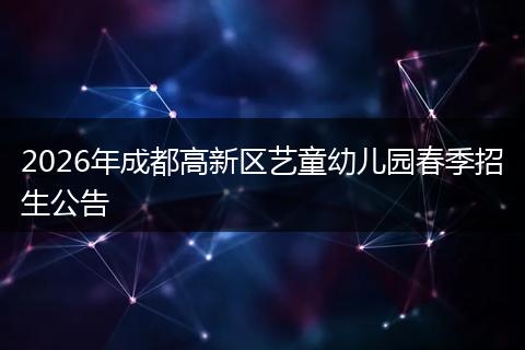 2026年成都高新区艺童幼儿园春季招生公告