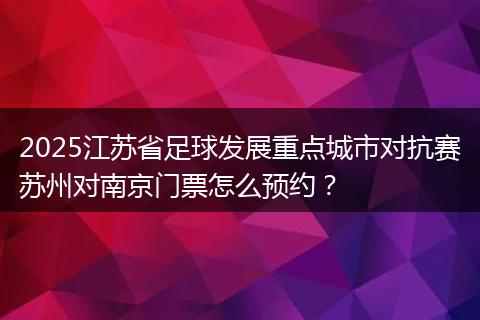2025江苏省足球发展重点城市对抗赛苏州对南京门票怎么预约？