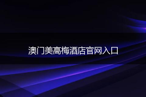澳门美高梅酒店官网入口