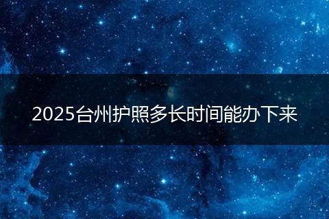 2025台州护照多长时间能办下来