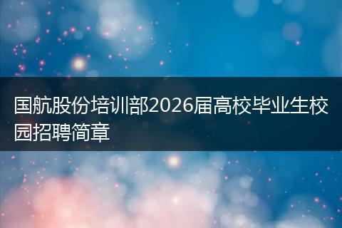 国航股份培训部2026届高校毕业生校园招聘简章