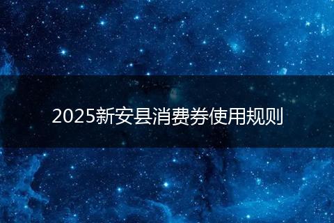 2025新安县消费券使用规则