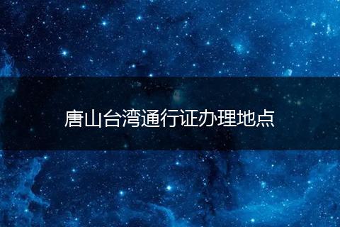 唐山台湾通行证办理地点