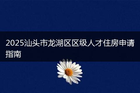 2025汕头市龙湖区区级人才住房申请指南