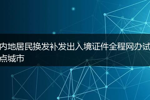 内地居民换发补发出入境证件全程网办试点城市