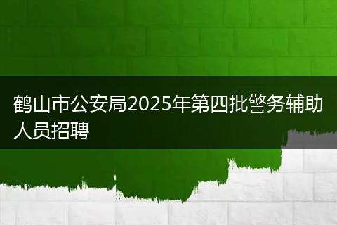 鹤山市公安局2025年第四批警务辅助人员招聘