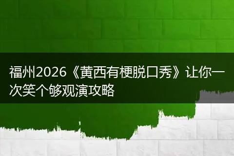 福州2026《黄西有梗脱口秀》让你一次笑个够观演攻略
