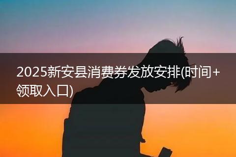 2025新安县消费券发放安排(时间+领取入口)