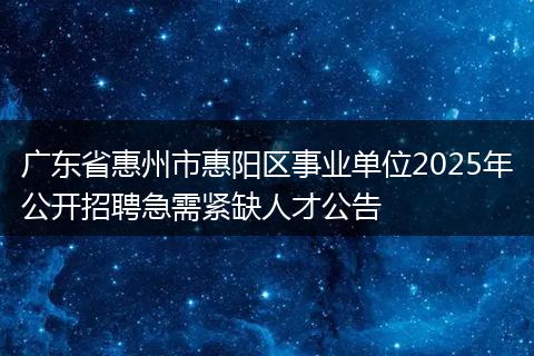 广东省惠州市惠阳区事业单位2025年公开招聘急需紧缺人才公告