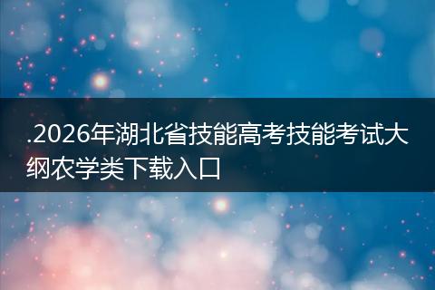 .2026年湖北省技能高考技能考试大纲农学类下载入口