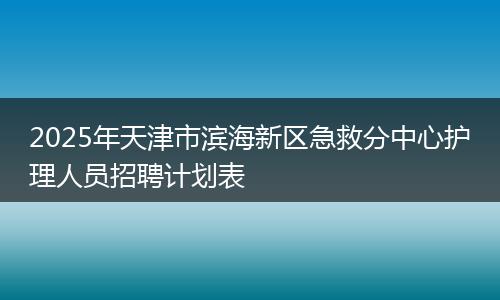 2025年天津市滨海新区急救分中心护理人员招聘计划表