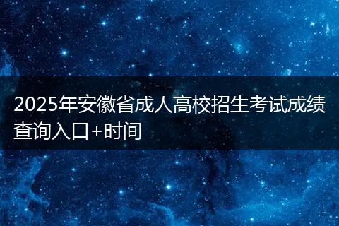 2025年安徽省成人高校招生考试成绩查询入口+时间