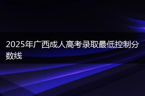 2025年广西成人高考录取最低控制分数线