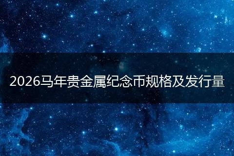 2026马年贵金属纪念币规格及发行量