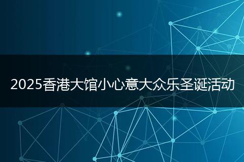 2025香港大馆小心意大众乐圣诞活动