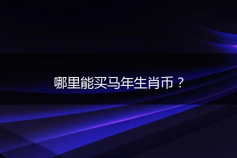 哪里能买马年生肖币？
