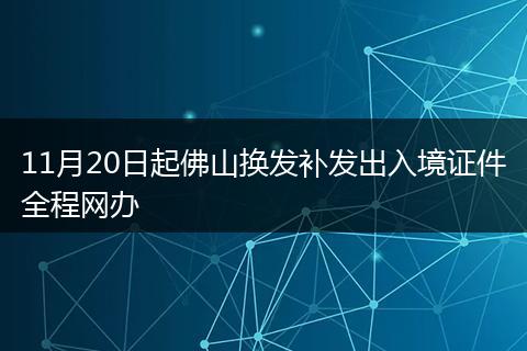 11月20日起佛山换发补发出入境证件全程网办