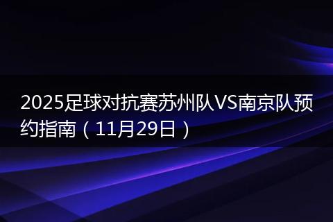 2025足球对抗赛苏州队VS南京队预约指南(11月29日)