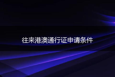 往来港澳通行证申请条件