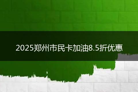 2025郑州市民卡加油8.5折优惠