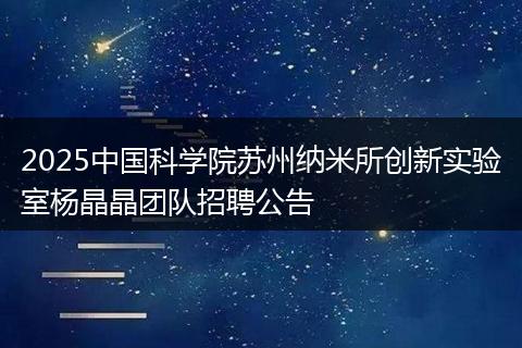 2025中国科学院苏州纳米所创新实验室杨晶晶团队招聘公告