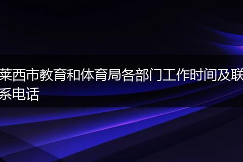 莱西市教育和体育局各部门工作时间及联系电话