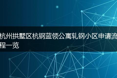 杭州拱墅区杭钢蓝领公寓轧钢小区申请流程一览
