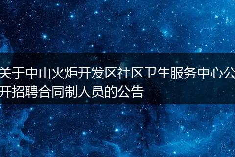 关于中山火炬开发区社区卫生服务中心公开招聘合同制人员的公告