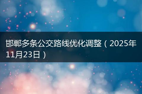 邯郸多条公交路线优化调整（2025年11月23日）