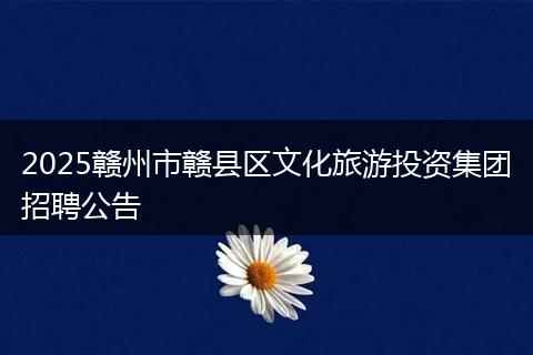 2025赣州市赣县区文化旅游投资集团招聘公告