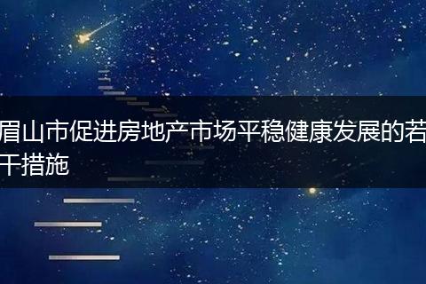 眉山市促进房地产市场平稳健康发展的若干措施