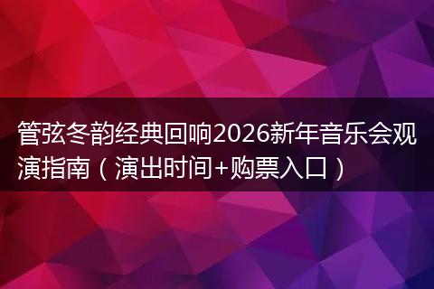 管弦冬韵经典回响2026新年音乐会观演指南(演出时间+购票入口)