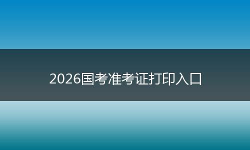 2026国考准考证打印入口