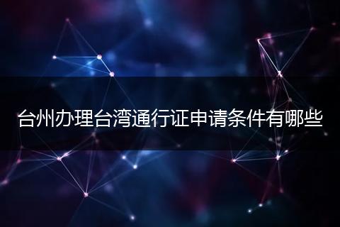 台州办理台湾通行证申请条件有哪些