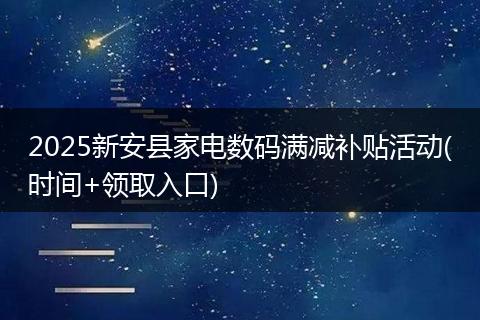 2025新安县家电数码满减补贴活动(时间+领取入口)