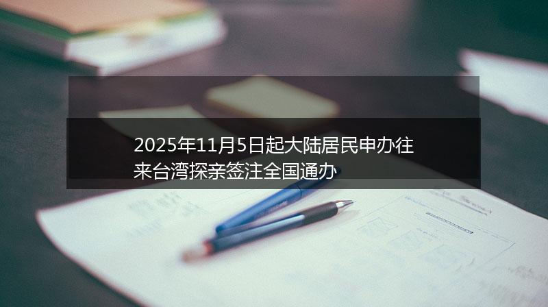 2025年11月5日起大陆居民申办往来台湾探亲签注全国通办