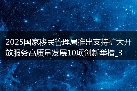 2025国家移民管理局推出支持扩大开放服务高质量发展10项创新举措_3