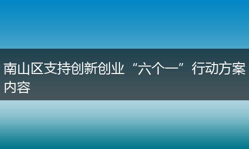 南山区支持创新创业“六个一”行动方案内容