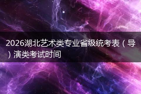 2026湖北艺术类专业省级统考表（导）演类考试时间