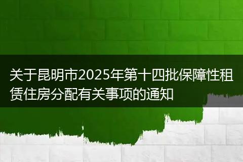 关于昆明市2025年第十四批保障性租赁住房分配有关事项的通知