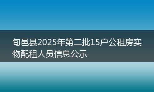 旬邑县2025年第二批15户公租房实物配租人员信息公示