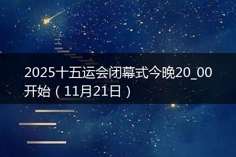 2025十五运会闭幕式今晚20_00开始（11月21日）