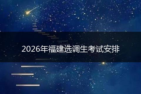 2026年福建选调生考试安排