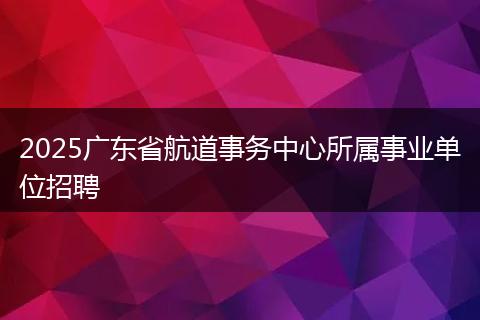 2025广东省航道事务中心所属事业单位招聘