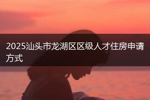 2025汕头市龙湖区区级人才住房申请方式