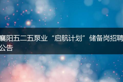 襄阳五二五泵业“启航计划”储备岗招聘公告