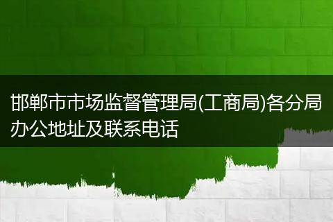 邯郸市市场监督管理局(工商局)各分局办公地址及联系电话