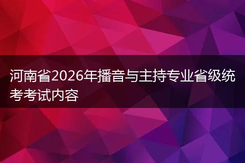 河南省2026年播音与主持专业省级统考考试内容